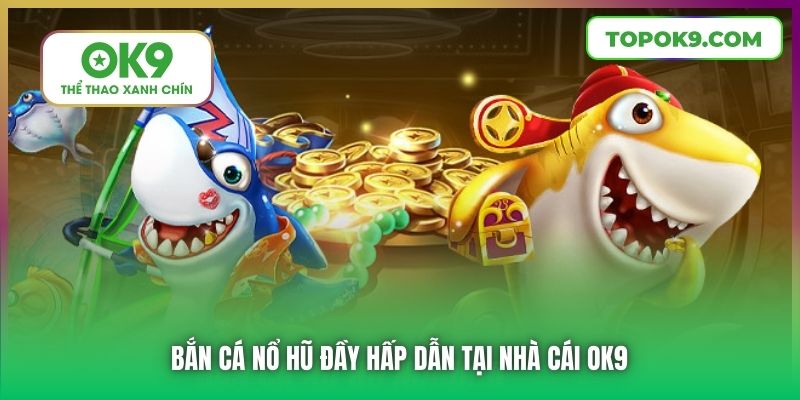 Bắn Cá Nổ Hũ đầy hấp dẫn tại nhà cái OK9