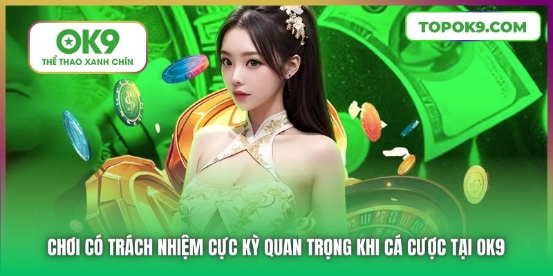 Chơi có trách nhiệm cực kỳ quan trọng khi cá cược tại OK9