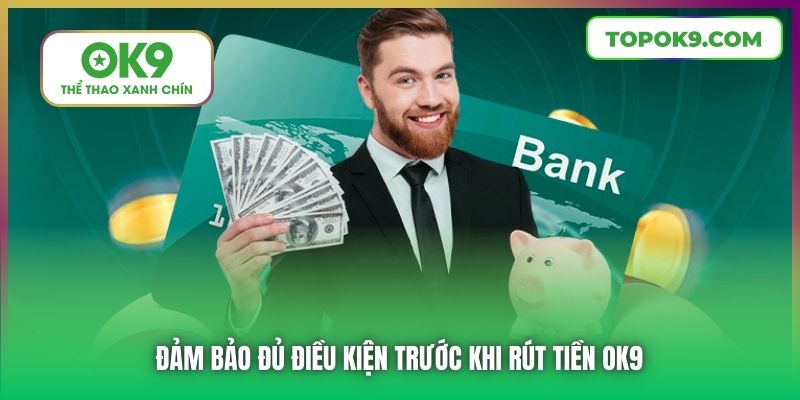 Đảm bảo đủ điều kiện trước khi rút tiền OK9