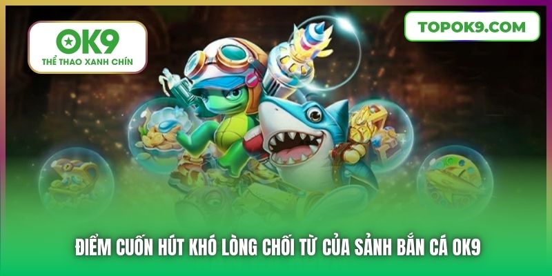 Điểm cuốn hút khó lòng chối từ của sảnh bắn cá OK9
