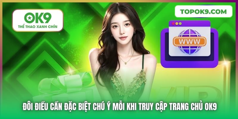 Đôi điều cần đặc biệt chú ý mỗi khi truy cập trang chủ OK9