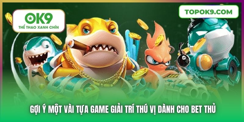 Gợi ý một vài tựa game giải trí thú vị dành cho bet thủ