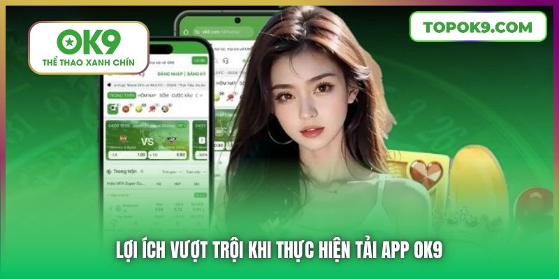 Lợi ích vượt trội khi thực hiện tải app OK9