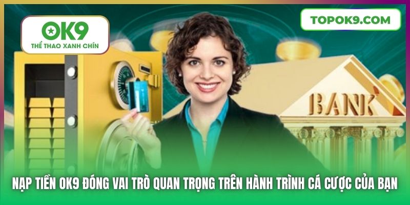 Nạp tiền OK9 đóng vai trò quan trọng trên hành trình cá cược của bạn
