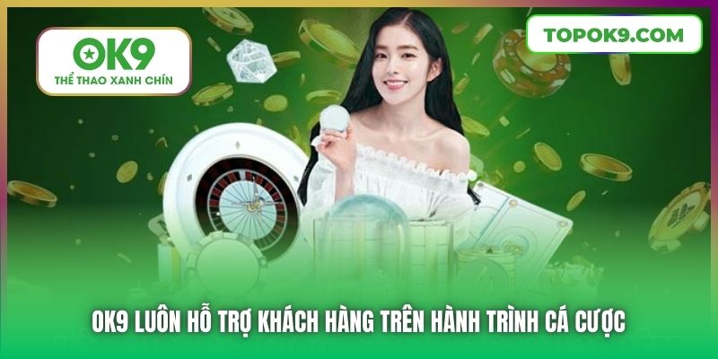 OK9 luôn hỗ trợ khách hàng trên hành trình cá cược