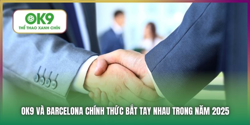 OK9 và Barcelona chính thức bắt tay nhau trong năm 2025