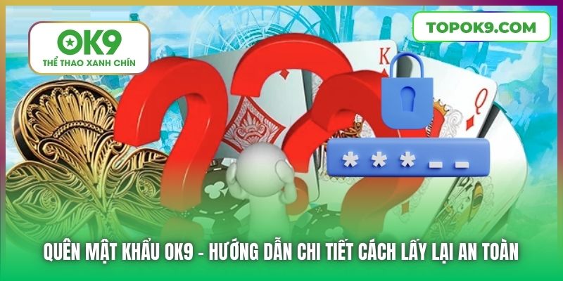Quên Mật Khẩu OK9 | Hướng Dẫn Chi Tiết Cách Lấy Lại An Toàn