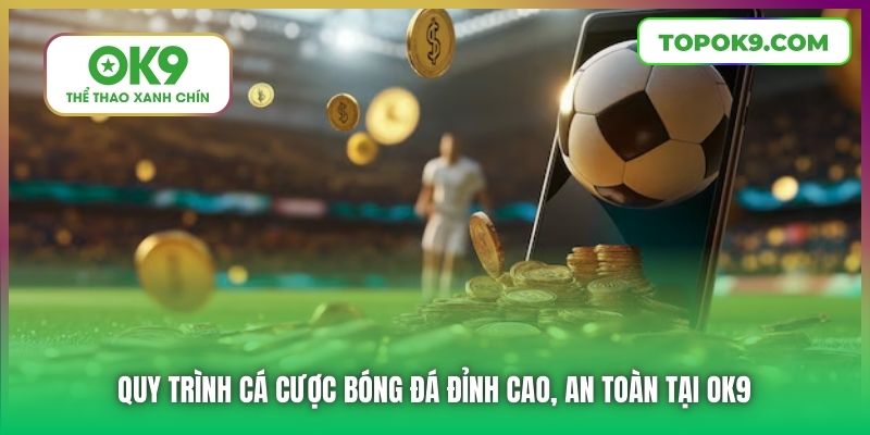 Quy trình cá cược bóng đá đỉnh cao, an toàn tại OK9