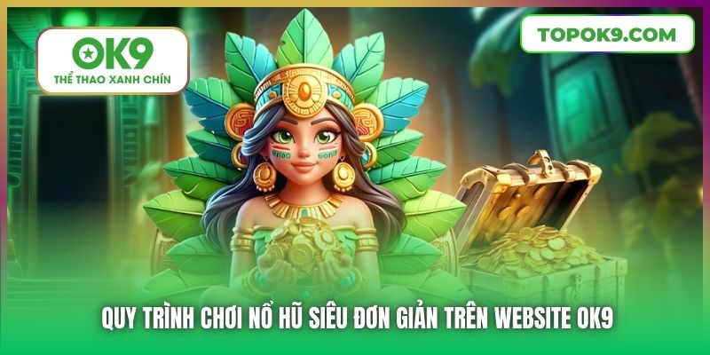 Quy trình chơi nổ hũ siêu đơn giản trên website OK9