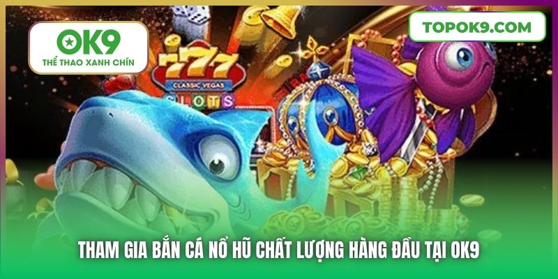 Tham gia Bắn Cá Nổ Hũ chất lượng hàng đầu tại OK9